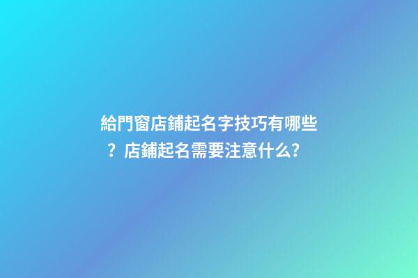 給門窗店鋪起名字技巧有哪些？店鋪起名需要注意什么？-第1張-店鋪起名-玄機派